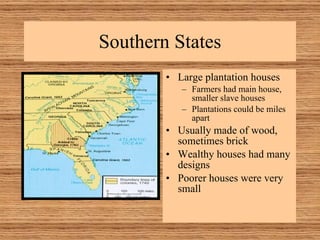 Southern States Large plantation houses Farmers had main house, smaller slave houses Plantations could be miles apart Usually made of wood, sometimes brick Wealthy houses had many designs Poorer houses were very small 