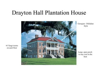 Drayton Hall Plantation House Large, open porch  to stay cool in the heat 4-5 large rooms on each floor Georgian - Palladian  Style 