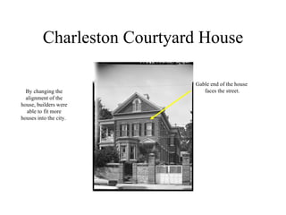 Charleston Courtyard House Gable end of the house faces the street. By changing the alignment of the house, builders were able to fit more houses into the city.  