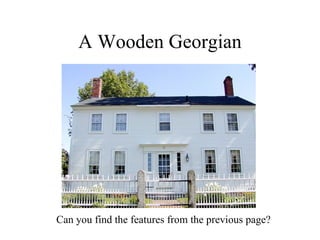 A Wooden Georgian Can you find the features from the previous page?  