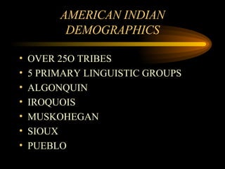 AMERICAN INDIAN DEMOGRAPHICS OVER 25O TRIBES 5 PRIMARY LINGUISTIC GROUPS ALGONQUIN IROQUOIS MUSKOHEGAN SIOUX PUEBLO 
