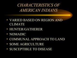 CHARACTERISTICS OF AMERICAN INDIANS VARIED BASED ON REGION AND CLIMATE HUNTER/GATHERER NOMADIC COMMUNAL APPROACH TO LAND SOME AGRICULTURE SUSCEPTIBLE TO DISEASE 