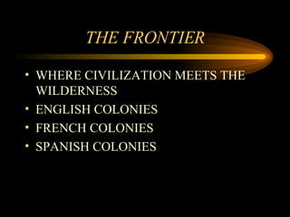 THE FRONTIER WHERE CIVILIZATION MEETS THE WILDERNESS ENGLISH COLONIES FRENCH COLONIES SPANISH COLONIES 