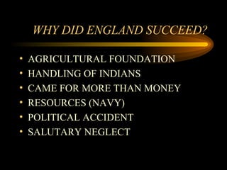 WHY DID ENGLAND SUCCEED? AGRICULTURAL FOUNDATION HANDLING OF INDIANS CAME FOR MORE THAN MONEY RESOURCES (NAVY) POLITICAL ACCIDENT SALUTARY NEGLECT 