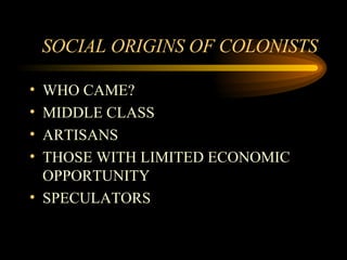 SOCIAL ORIGINS OF COLONISTS WHO CAME?  MIDDLE CLASS ARTISANS THOSE WITH LIMITED ECONOMIC OPPORTUNITY SPECULATORS 