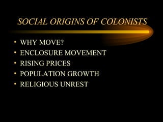 SOCIAL ORIGINS OF COLONISTS  WHY MOVE? ENCLOSURE MOVEMENT RISING PRICES POPULATION GROWTH RELIGIOUS UNREST 