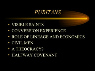 PURITANS VISIBLE SAINTS CONVERSION EXPERIENCE ROLE OF LINEAGE AND ECONOMICS CIVIL MEN A THEOCRACY? HALFWAY COVENANT 