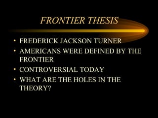 FRONTIER THESIS FREDERICK JACKSON TURNER AMERICANS WERE DEFINED BY THE FRONTIER CONTROVERSIAL TODAY WHAT ARE THE HOLES IN THE THEORY? 