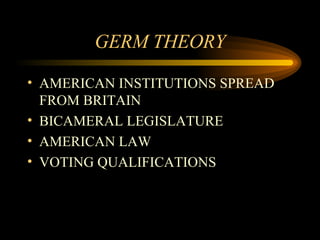 GERM THEORY AMERICAN INSTITUTIONS SPREAD FROM BRITAIN BICAMERAL LEGISLATURE AMERICAN LAW VOTING QUALIFICATIONS 