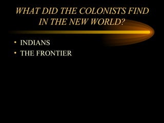 WHAT DID THE COLONISTS FIND IN THE NEW WORLD? INDIANS THE FRONTIER 