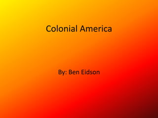 Colonial America By: Ben Eidson 