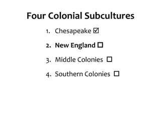 Four Colonial Subcultures
1. Chesapeake 
2. New England 
3. Middle Colonies 
4. Southern Colonies 
 