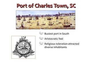 Port of Charles Town, SC
Busiest port in South
Aristocratic feel
Religious toleration attracted
diverse inhabitants
 