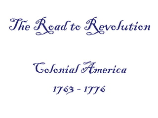 The Road to Revolution

   Colonial America
      1763 - 1776
 