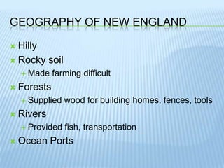 Geography of New EnglandHillyRocky soilMade farming difficultForestsSupplied wood for building homes, fences, toolsRiversProvided fish, transportationOcean Ports