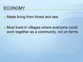 EconomyMade living from forest and seaMost lived in villages where everyone could work together as a community, not on farms