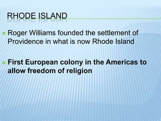 Rhode IslandRoger Williams founded the settlement of Providence in what is now Rhode IslandFirst European colony in the Americas to allow freedom of religion