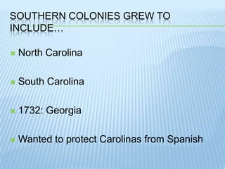 Southern Colonies Grew to Include…North CarolinaSouth Carolina1732: GeorgiaWanted to protect Carolinas from Spanish