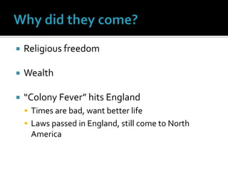 Why did they come?Religious freedomWealth“Colony Fever” hits EnglandTimes are bad, want better lifeLaws passed in England, still come to North America