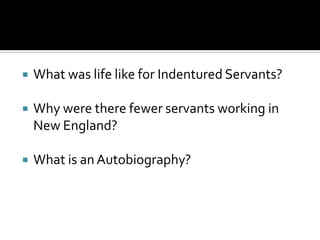 What was life like for Indentured Servants?Why were there fewer servants working in New England?What is an Autobiography?