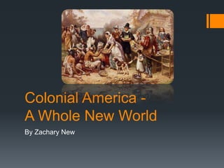 Colonial America -
A Whole New World
By Zachary New
 