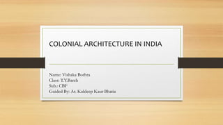 COLONIAL ARCHITECTURE IN INDIA
Name: Vishaka Bothra
Class: T.Y.Barch
Sub.: CBF
Guided By: Ar. Kuldeep Kaur Bhatia
 
