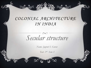 COLONIAL ARCHITECTURE
IN INDIA
Secular structure
Name- Jagruti S. Gurav
Year- 3rd Sem- I
 