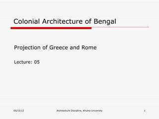Colonial Architecture of Bengal


Projection of Greece and Rome

Lecture: 05




05/15/12      Architecture Discipline, Khulna University   1
 