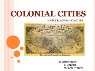 COLONIAL CITIES
-A CITY PLANNING CONCEPT
SUBMITTED BY
S. VINOTH
M.PLAN 1st YEAR
 