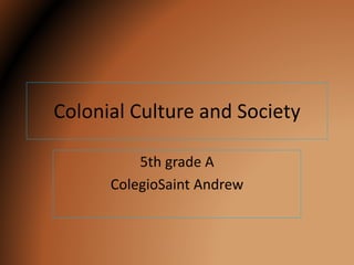 Colonial Culture and Society
5th grade A
ColegioSaint Andrew
 