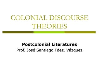 COLONIAL DISCOURSE
THEORIES
Postcolonial Literatures
Prof. José Santiago Fdez. Vázquez
 