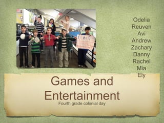 Odelia
                              Reuven
                                Avi
                              Andrew
                              Zachary
                               Danny
                              Rachel
                                Mia
                                Ely
 Games and
Entertainment
  Fourth grade colonial day
 
