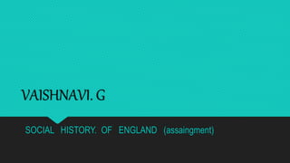 VAISHNAVI. G
SOCIAL HISTORY. OF ENGLAND (assaingment)
 