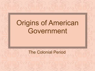 Origins of American
    Government

   The Colonial Period
 