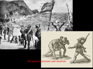The spanish colonized Latin american
 