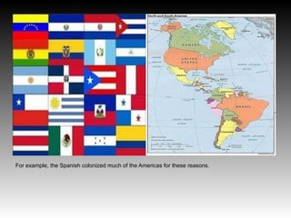 For example, the Spanish colonized much of the Americas for these reasons.