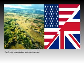 The English only stole land and brought women.