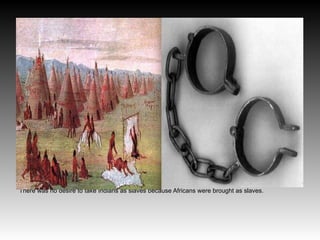 There was no desire to take Indians as slaves because Africans were brought as slaves.