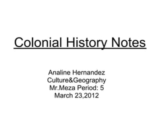 Colonial History Notes

     Analine Hernandez
     Culture&Geography
     Mr.Meza Period: 5
       March 23,2012
 