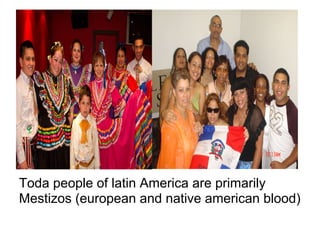 Toda people of latin America are primarily
Mestizos (european and native american blood)