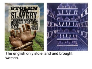 The english only stole land and brought
women.
