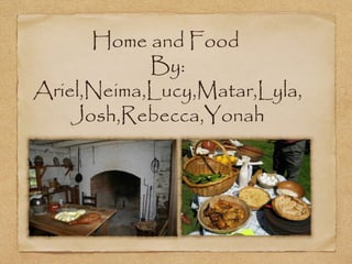 Home and Food
            By:
Ariel,Neima,Lucy,Matar,Lyla,
    Josh,Rebecca,Yonah
 