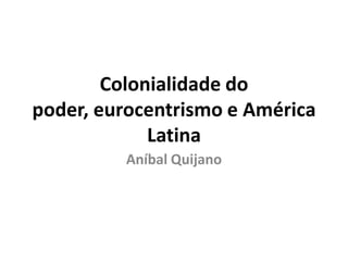 Colonialidade do
poder, eurocentrismo e América
Latina
Aníbal Quijano
 