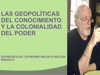 LAS GEOPOLÍTICAS DEL CONOCIMIENTO Y LA COLONIALIDAD DEL PODER ENTREVISTA DE CATHERINE WALSH A WALTER MIGNOLO 