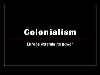 Colonialism Europe extends its power 
