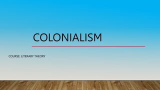 COLONIALISM
COURSE: LITERARY THEORY
 