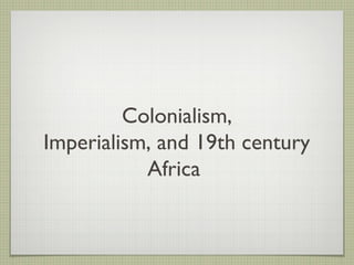 Colonialism,
Imperialism, and 19th century
           Africa
 