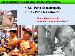 5. LES CONSEQÜÈNCIES DEL COLONIALISME IMPERIALISTA.

                    • 5.1.- Per a les metròpolis.
                    • 5.2.- Per a les colònies.
                              Quin missatge intenta
                              transmetre aquestes imatges?
 