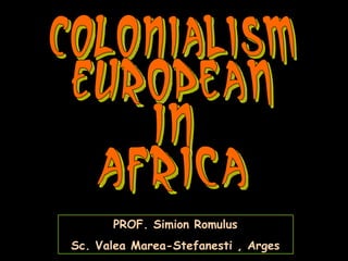 Colonialism EUROPEAN in Africa PROF. Simion Romulus Sc. Valea Marea-Stefanesti , Arges 