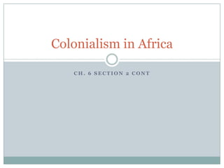 Colonialism in Africa

   CH. 6 SECTION 2 CONT
 